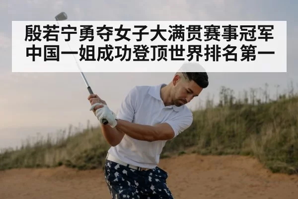 殷若宁勇夺女子大满贯赛事冠军中国一姐成功登顶世界排名第一