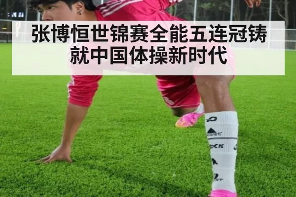 张博恒世锦赛全能五连冠铸就中国体操新时代
